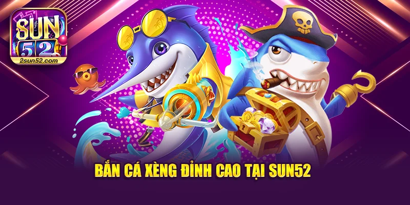 Bắn cá xèng đỉnh cao tại Sun52