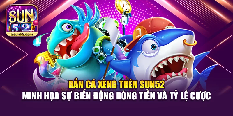 Bắn cá xèng trên Sun52 minh họa sự biến động dòng tiền và tỷ lệ cược