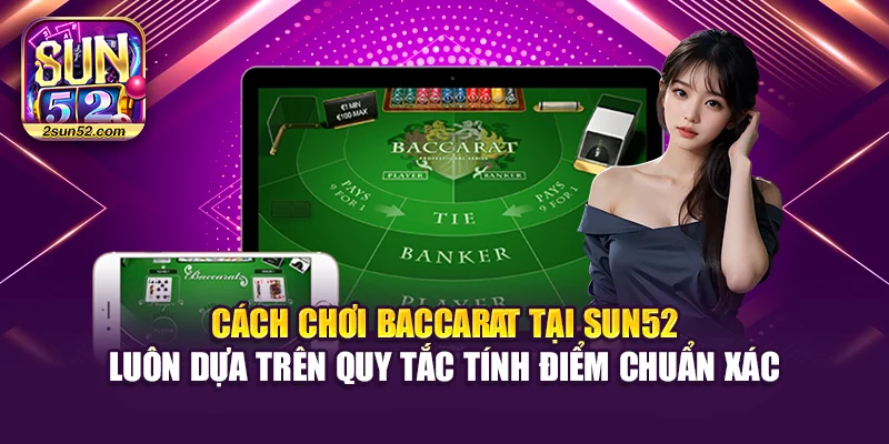 Cách chơi Baccarat tại Sun52 luôn dựa trên quy tắc tính điểm chuẩn xác