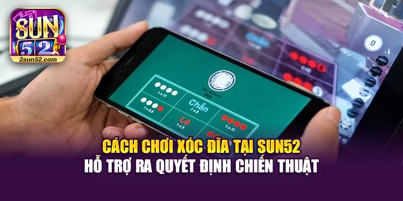 Cách chơi Xóc Đĩa tại Sun52 hỗ trợ ra quyết định chiến thuật
