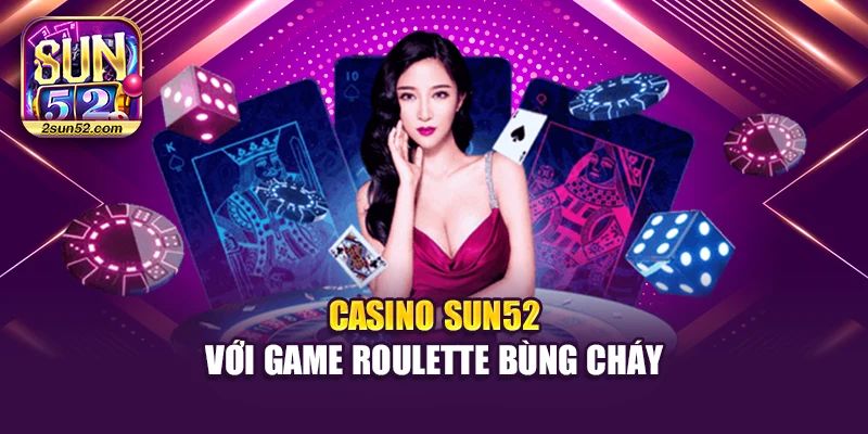 Casino Sun52 với game Roulette bùng cháy