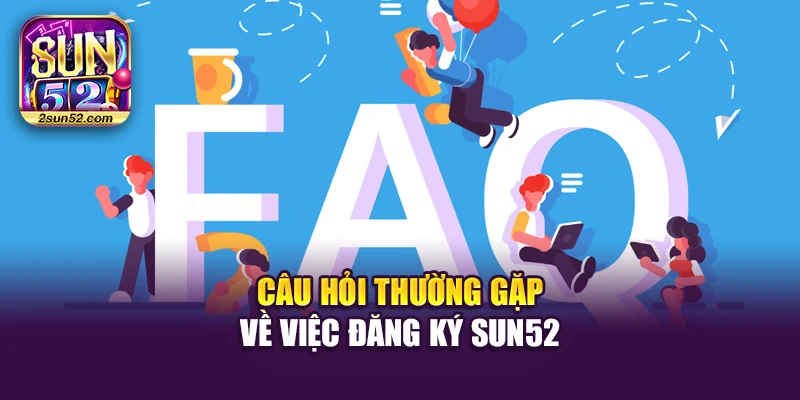 Câu hỏi thường gặp về việc đăng ký Sun52