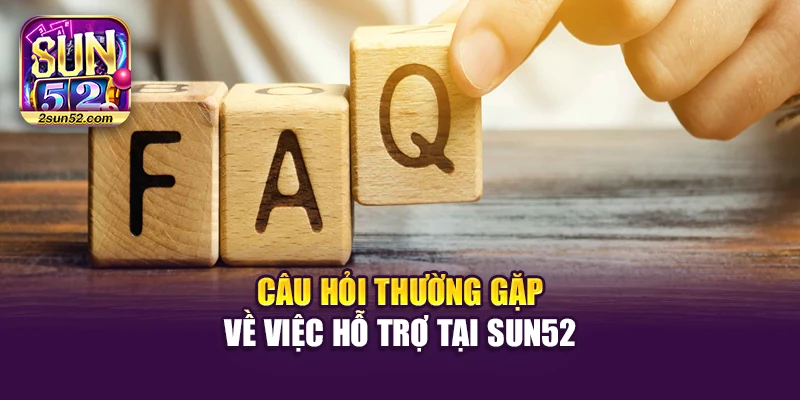 Câu hỏi thường gặp về việc hỗ trợ tại Sun52