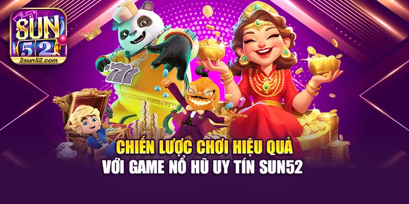 Chiến lược chơi hiệu quả với game nổ hũ uy tín Sun52