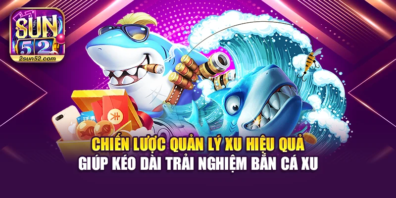 Chiến lược quản lý xu hiệu quả giúp kéo dài trải nghiệm bắn cá xu