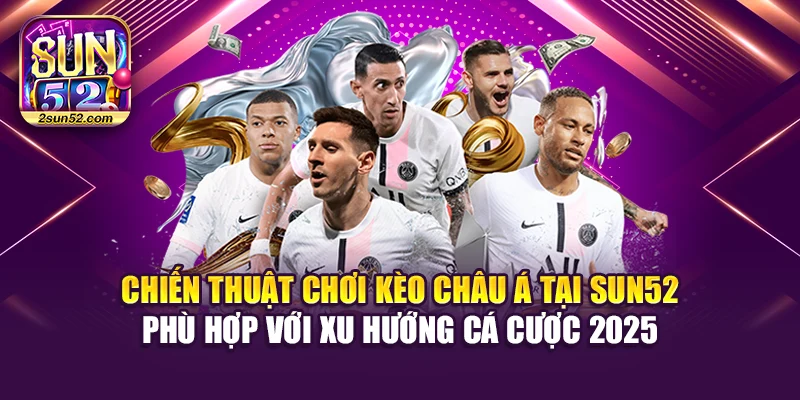 Chiến thuật chơi kèo châu Á tại Sun52 phù hợp với xu hướng cá cược 2025