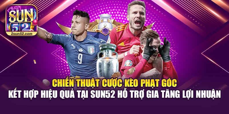 Chiến thuật cược kèo phạt góc kết hợp hiệu quả tại Sun52 hỗ trợ gia tăng lợi nhuận
