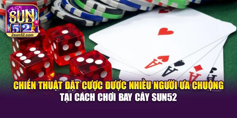 Chiến thuật đặt cược được nhiều người ưa chuộng tại cách chơi bay cây Sun52
