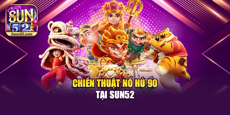 Chiến thuật nổ hủ 90 tại Sun52