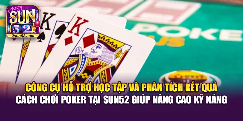 Công cụ hỗ trợ học tập và phân tích kết quả cách chơi Poker tại Sun52 giúp nâng cao kỹ năng