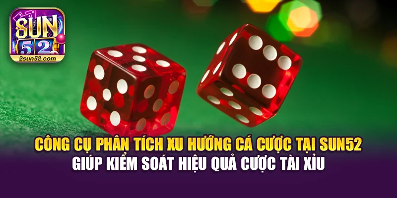 Công cụ phân tích xu hướng cá cược tại Sun52 giúp kiểm soát hiệu quả cược Tài Xỉu