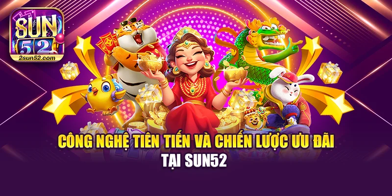 Công nghệ tiên tiến và chiến lược ưu đãi tại Sun52