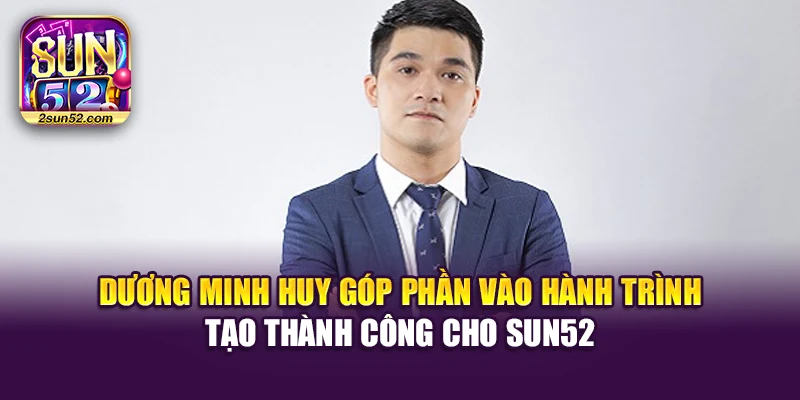 Dương Minh Huy góp phần vào hành trình tạo thành công cho Sun52