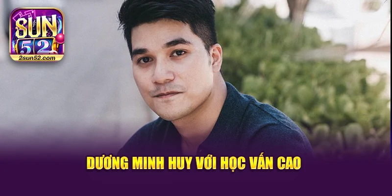Dương Minh Huy với học vấn cao