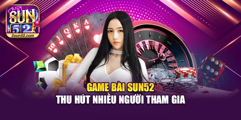 Game bài Sun52 thu hút nhiều người tham gia