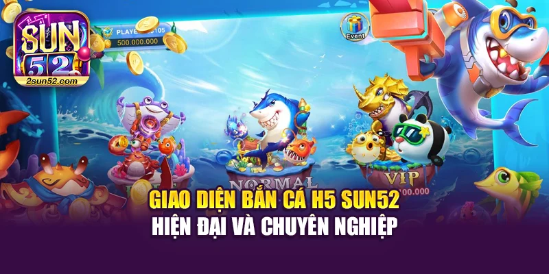 Giao diện bắn cá H5 Sun52 hiện đại và chuyên nghiệp
