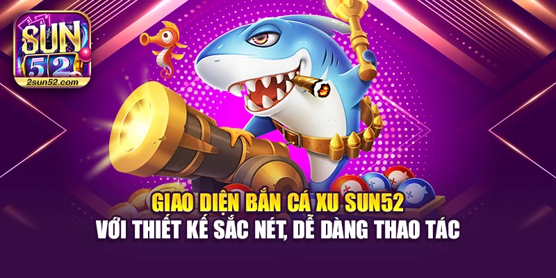 Giao diện bắn cá xu Sun52 với thiết kế sắc nét, dễ dàng thao tác