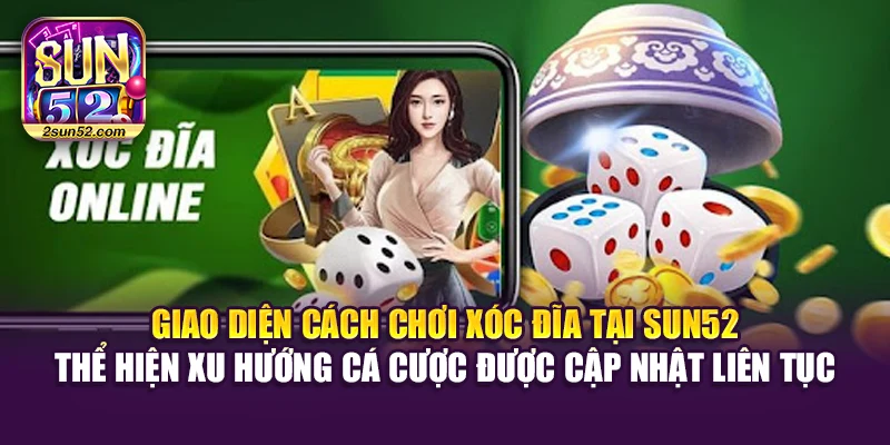 Giao diện cách chơi Xóc Đĩa tại Sun52 thể hiện xu hướng cá cược được cập nhật liên tục