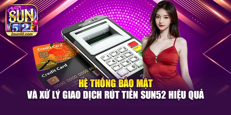 Hệ thống bảo mật và xử lý giao dịch rút tiền Sun52 hiệu quả