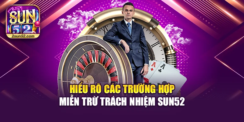 Hiểu rõ các trường hợp miễn trừ trách nhiệm Sun52