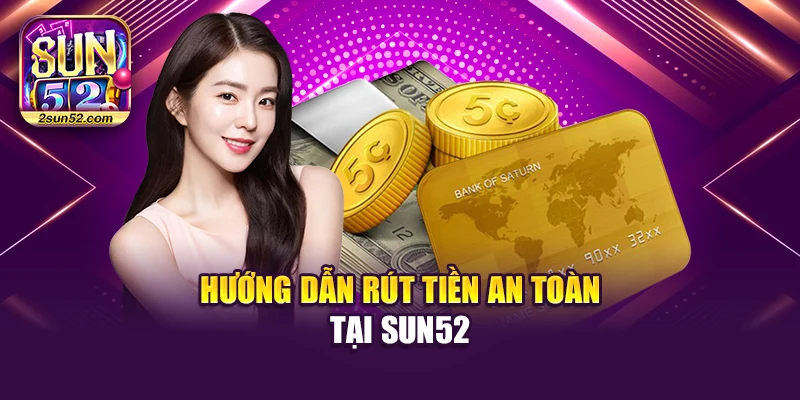Hướng dẫn rút tiền an toàn tại Sun52