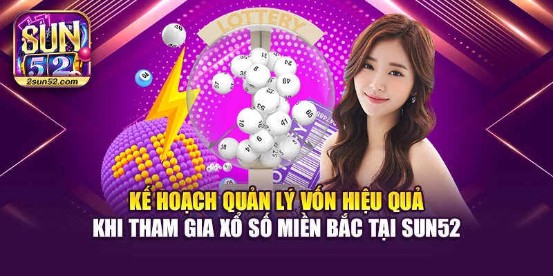 Kế hoạch quản lý vốn hiệu quả khi tham gia xổ số miền Bắc tại Sun52