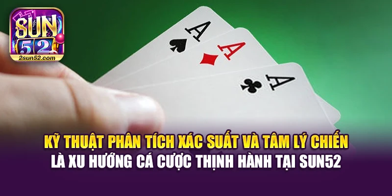 Kỹ thuật phân tích xác suất và tâm lý chiến là xu hướng cá cược thịnh hành tại Sun52