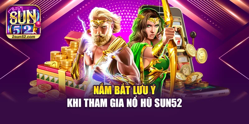 Nắm bắt lưu ý khi tham gia Nổ hũ Sun52