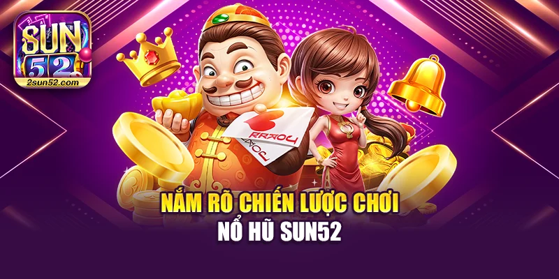 Nắm rõ chiến lược chơi nổ hũ Sun52