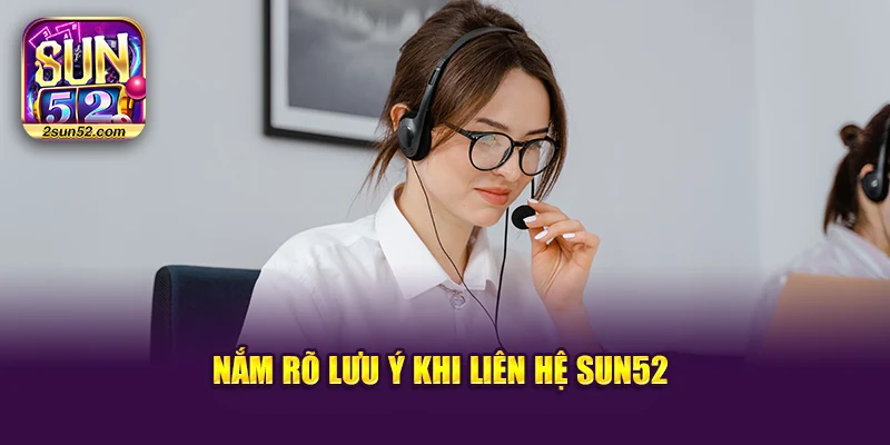 Nắm rõ lưu ý khi liên hệ Sun52