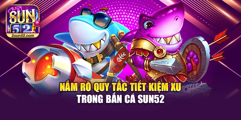 Nắm rõ quy tắc tiết kiệm xu trong bắn cá Sun52