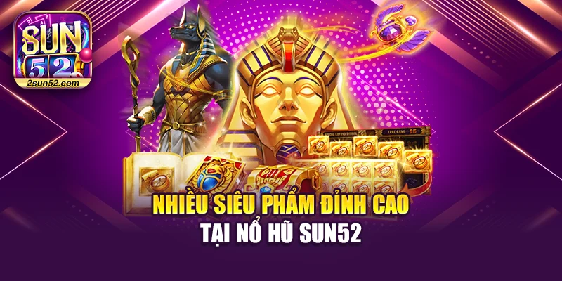 Nhiều siêu phẩm đỉnh cao tại nổ hũ Sun52