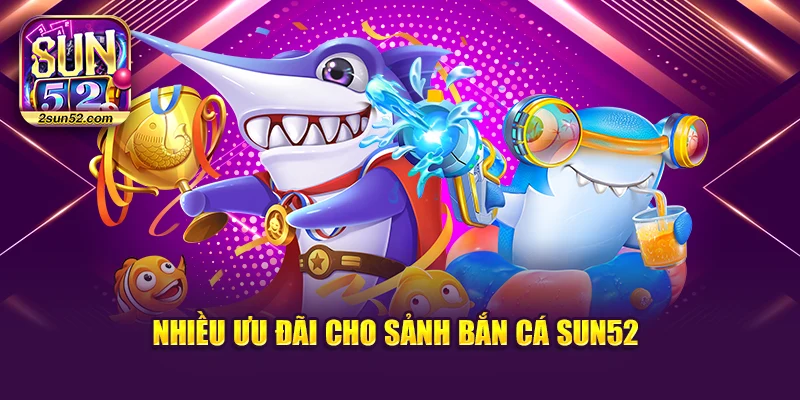 Nhiều ưu đãi cho sảnh bắn cá Sun52