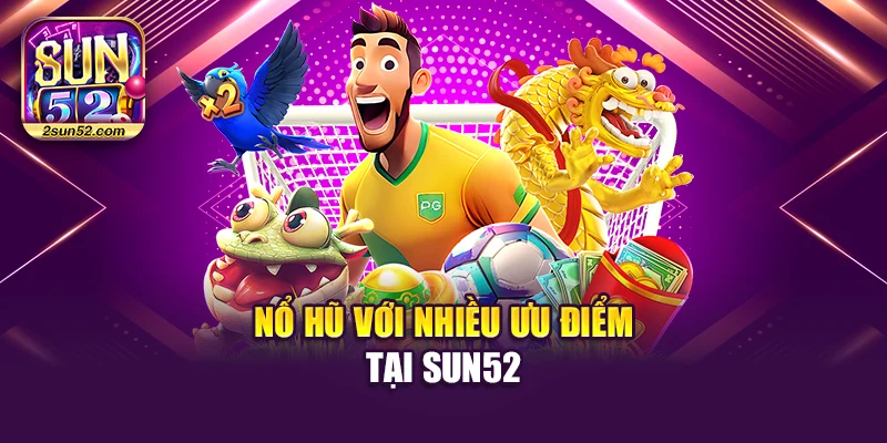 Nổ hũ với nhiều ưu điểm tại Sun52