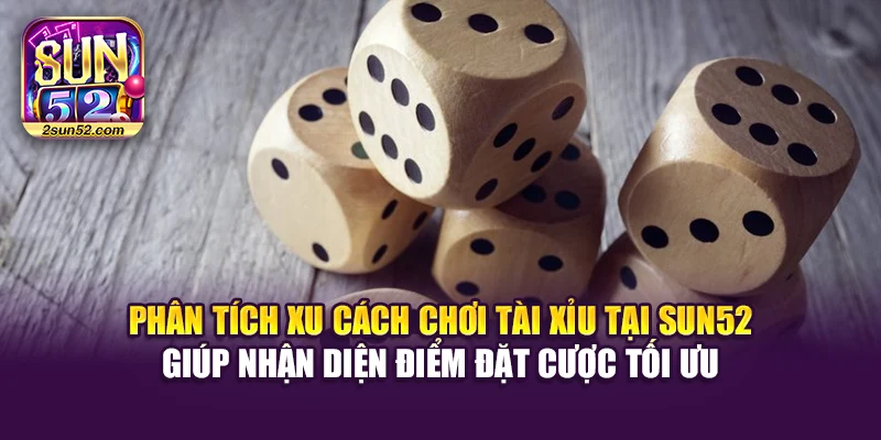 Phân tích xu cách chơi Tài Xỉu tại Sun52 giúp nhận diện điểm đặt cược tối ưu