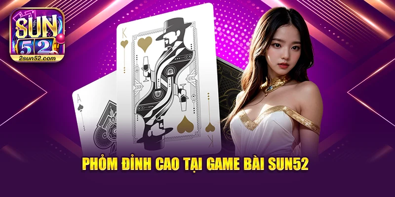 Phỏm đỉnh cao tại game bài Sun52