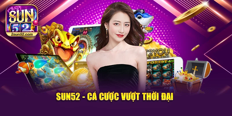 Sun52 - Cá cược vượt thời đại