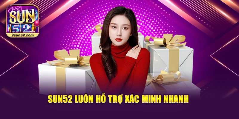 Sun52 luôn hỗ trợ xác minh nhanh