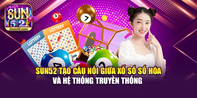 Sun52 tạo cầu nối giữa xổ số số hóa và hệ thống truyền thống
