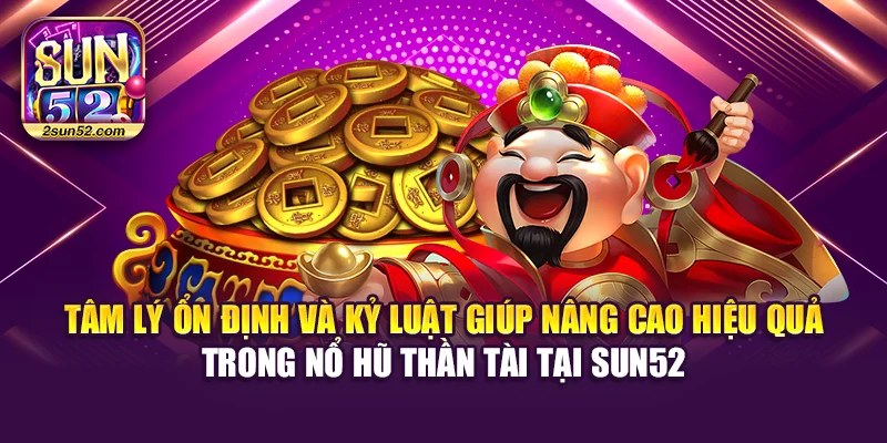 Tâm lý ổn định và kỷ luật giúp nâng cao hiệu quả trong nổ hũ Thần Tài tại Sun52