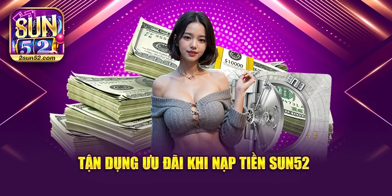 Tận dụng ưu đãi khi nạp tiền Sun52