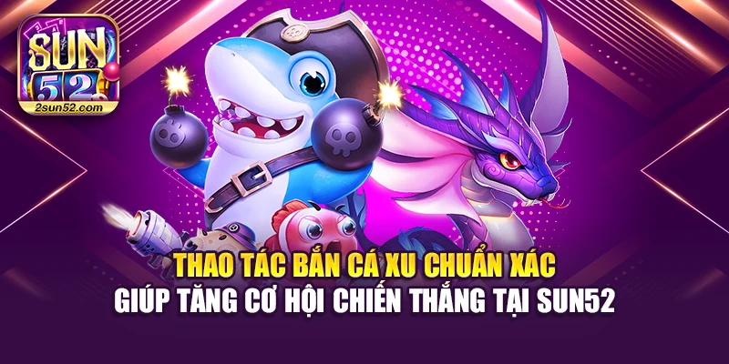 Thao tác bắn cá xu chuẩn xác giúp tăng cơ hội chiến thắng tại Sun52