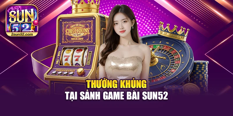 Thưởng khủng tại sảnh game bài Sun52