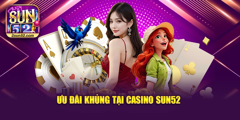 Ưu đãi khủng tại Casino Sun52