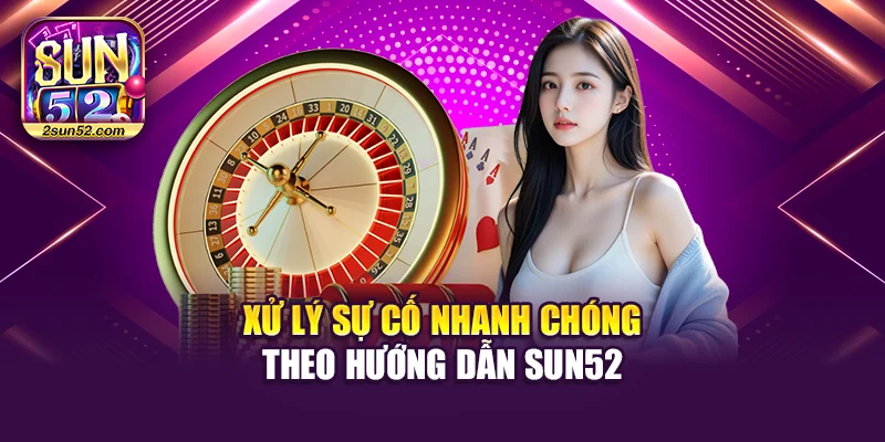 Xử lý sự cố nhanh chóng theo hướng dẫn Sun52