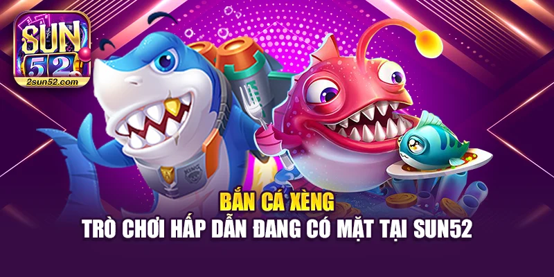 Bắn Cá Xèng – Trò Chơi Hấp Dẫn Đang Có Mặt Tại Sun52