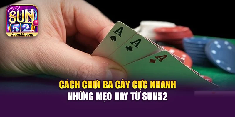 Cách Chơi Ba Cây Cực Nhanh – Những Mẹo Hay Từ Sun52