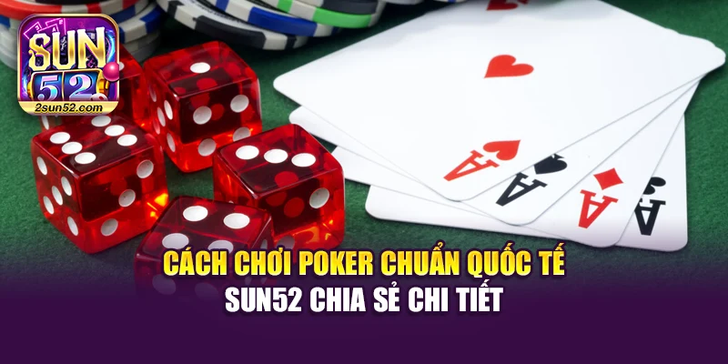 Cách Chơi Poker Chuẩn Quốc Tế – Sun52 Chia Sẻ Chi Tiết