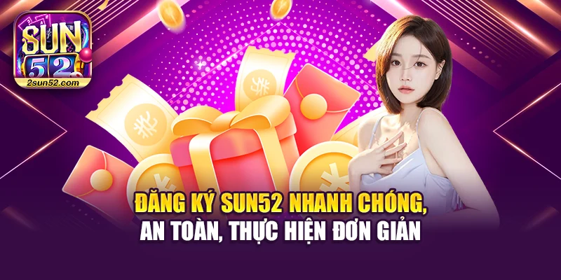 Đăng Ký Sun52 Nhanh Chóng, An Toàn, Thực Hiện Đơn Giản