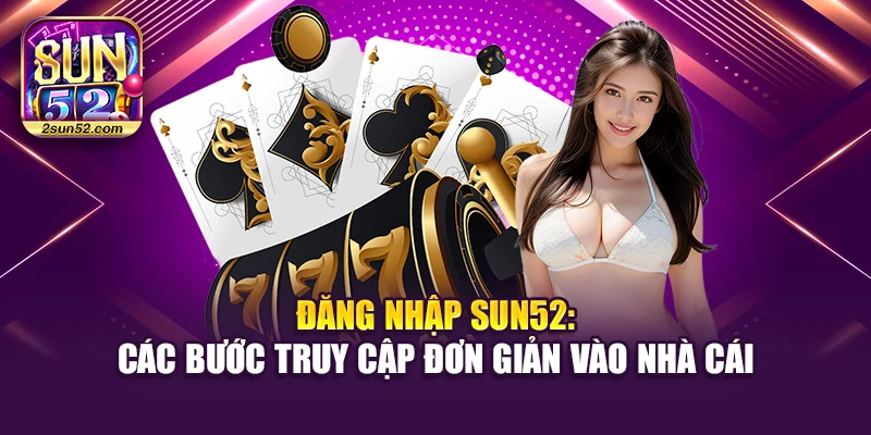 Đăng Nhập Sun52: Các Bước Truy Cập Đơn Giản Vào Nhà Cái